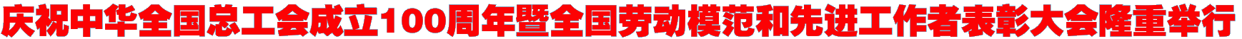 庆祝中华全国总工会成立100周年暨全国劳动模范和先进工作者表彰大会隆重举行